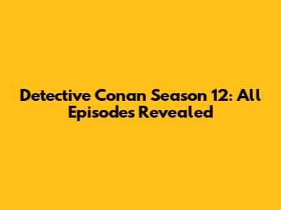 Detective Conan Season 12: All Episodes Revealed