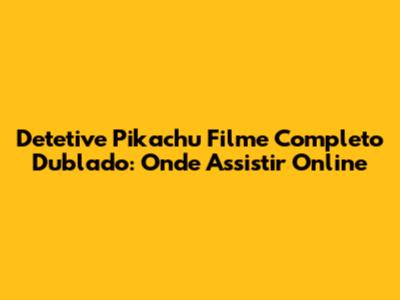 Detetive Pikachu Filme Completo Dublado: Onde Assistir Online