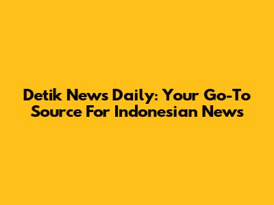 Detik News Daily: Your Go-To Source For Indonesian News