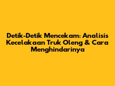 Detik-Detik Mencekam: Analisis Kecelakaan Truk Oleng & Cara Menghindarinya