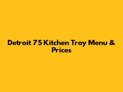 Detroit 75 Kitchen Troy Menu & Prices