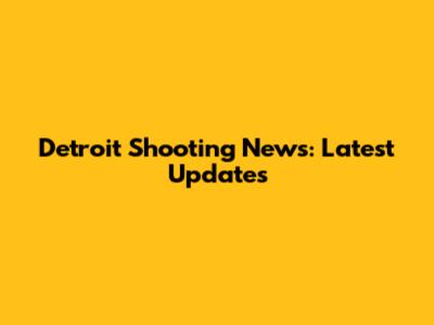 Detroit Shooting News: Latest Updates