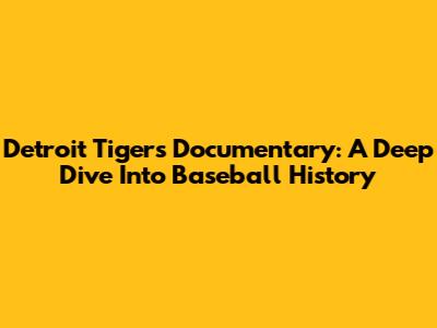 Detroit Tigers Documentary: A Deep Dive Into Baseball History