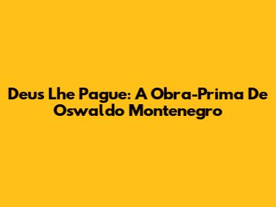 Deus Lhe Pague: A Obra-Prima De Oswaldo Montenegro