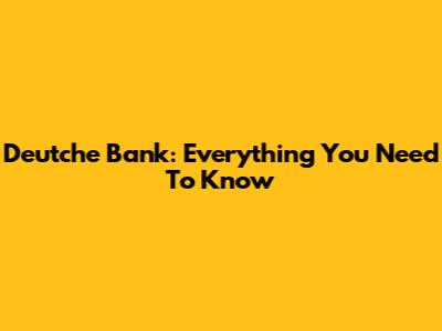Deutche Bank: Everything You Need To Know