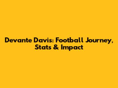 Devante Davis: Football Journey, Stats & Impact