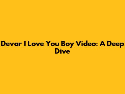 Devar I Love You Boy Video: A Deep Dive