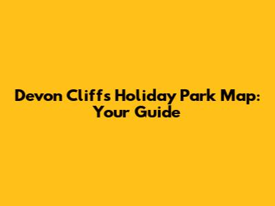Devon Cliffs Holiday Park Map: Your Guide