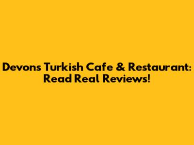 Devons Turkish Cafe & Restaurant: Read Real Reviews!