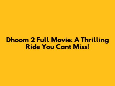 Dhoom 2 Full Movie: A Thrilling Ride You Can't Miss!