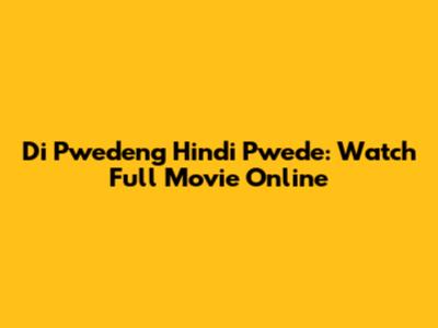 Di Pwedeng Hindi Pwede: Watch Full Movie Online