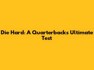 Die Hard: A Quarterback's Ultimate Test