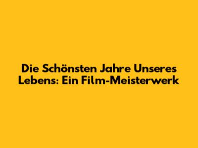 Die Schönsten Jahre Unseres Lebens: Ein Film-Meisterwerk