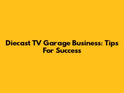 Diecast TV Garage Business: Tips For Success