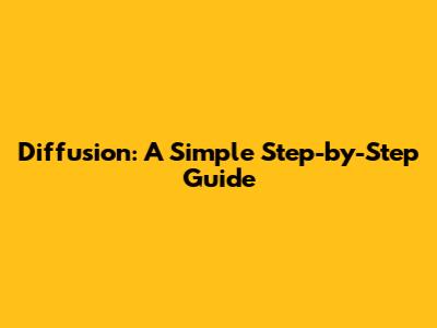 Diffusion: A Simple Step-by-Step Guide