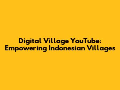 Digital Village YouTube: Empowering Indonesian Villages