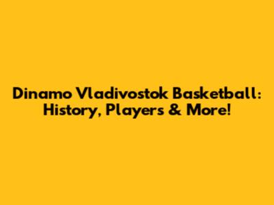 Dinamo Vladivostok Basketball: History, Players & More!