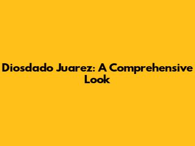 Diosdado Juarez: A Comprehensive Look