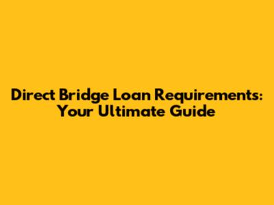 Direct Bridge Loan Requirements: Your Ultimate Guide