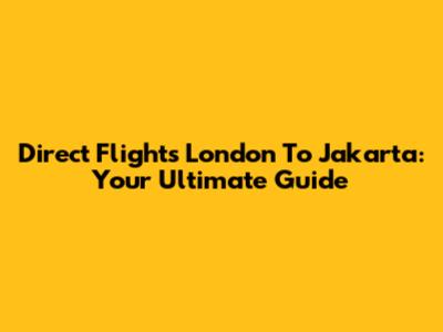 Direct Flights London To Jakarta: Your Ultimate Guide