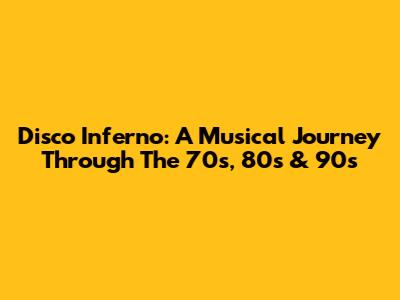 Disco Inferno: A Musical Journey Through The 70s, 80s & 90s
