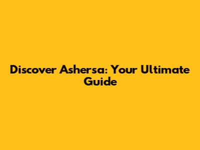Discover Ashersa: Your Ultimate Guide