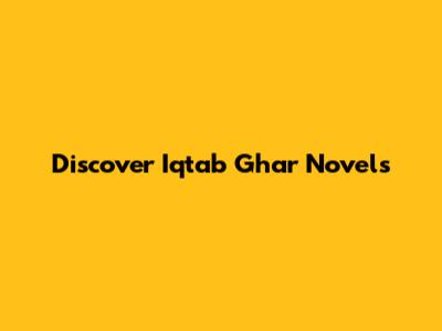 Discover Iqtab Ghar Novels