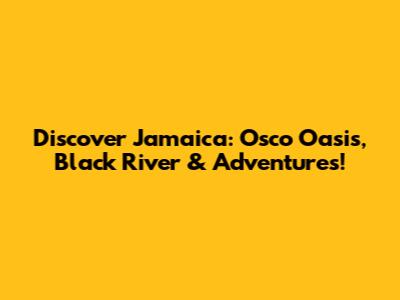 Discover Jamaica: Osco Oasis, Black River & Adventures!