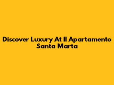 Discover Luxury At II Apartamento Santa Marta