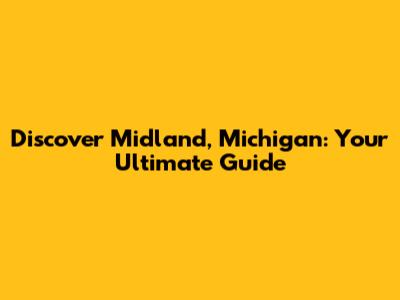 Discover Midland, Michigan: Your Ultimate Guide