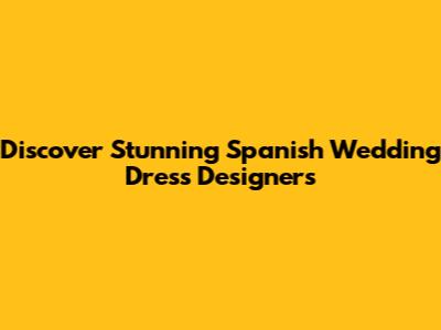 Discover Stunning Spanish Wedding Dress Designers