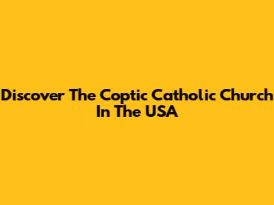 Discover The Coptic Catholic Church In The USA