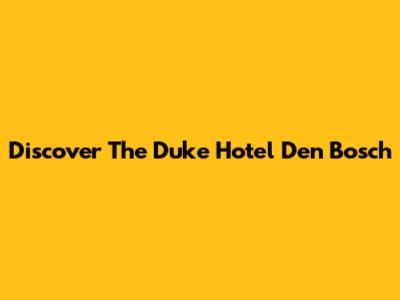 Discover The Duke Hotel Den Bosch