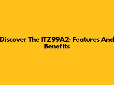 Discover The ITZ99A2: Features And Benefits