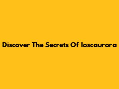 Discover The Secrets Of Ioscaurora