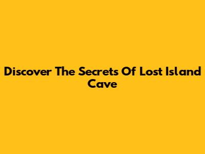 Discover The Secrets Of Lost Island Cave
