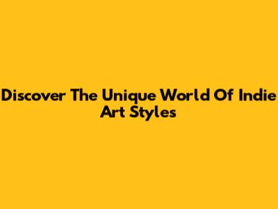 Discover The Unique World Of Indie Art Styles