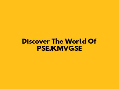 Discover The World Of PSEJKMVGSE