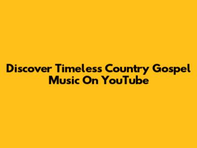 Discover Timeless Country Gospel Music On YouTube
