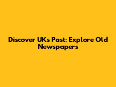 Discover UK's Past: Explore Old Newspapers