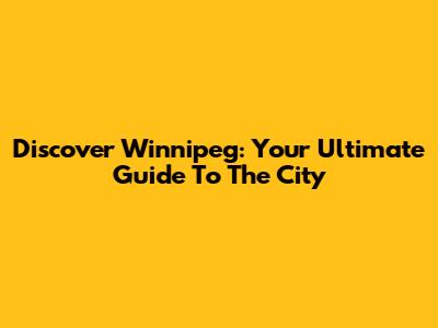 Discover Winnipeg: Your Ultimate Guide To The City