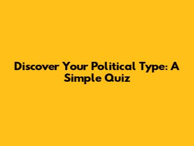Discover Your Political Type: A Simple Quiz