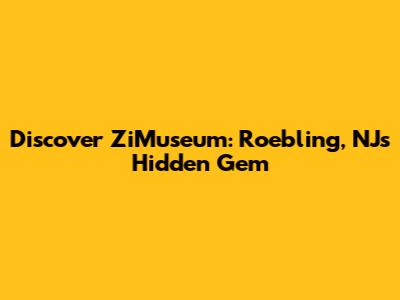 Discover ZiMuseum: Roebling, NJ's Hidden Gem