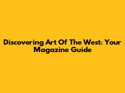 Discovering Art Of The West: Your Magazine Guide