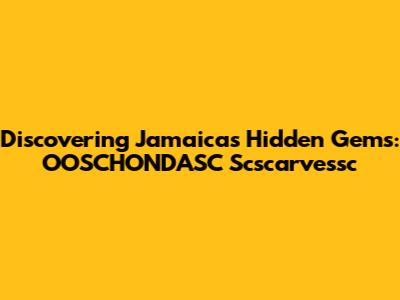Discovering Jamaica's Hidden Gems: OOSCHONDASC Scscarvessc