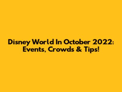 Disney World In October 2022: Events, Crowds & Tips!