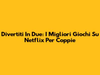 Divertiti In Due: I Migliori Giochi Su Netflix Per Coppie
