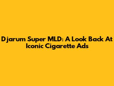 Djarum Super MLD: A Look Back At Iconic Cigarette Ads