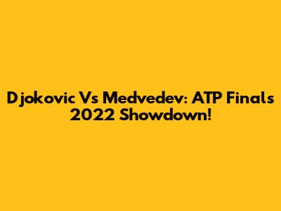 Djokovic Vs Medvedev: ATP Finals 2022 Showdown!