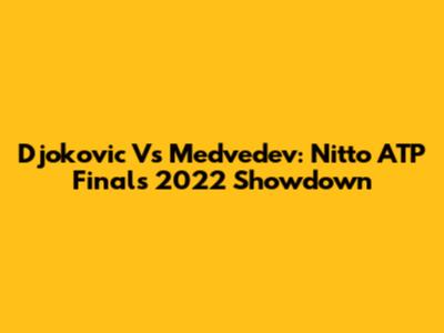 Djokovic Vs Medvedev: Nitto ATP Finals 2022 Showdown
